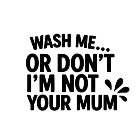 WASH ME OR DONT IM NOT YOUR MUM Decal
